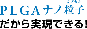 PLGAナノ粒子カプセルだから実現できる!