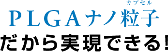 PLGAナノ粒子カプセルだから実現できる!